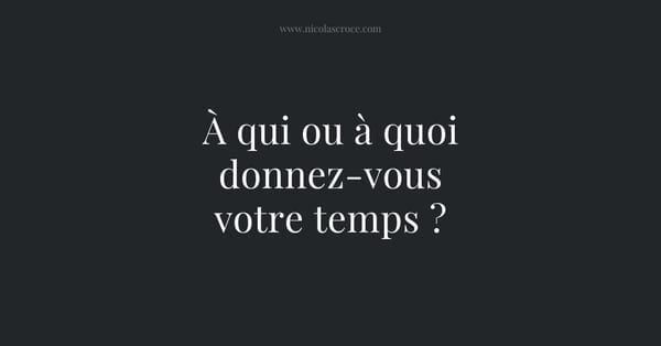 À qui ou à quoi donnez-vous votre temps ?