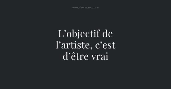 L’objectif de l’artiste, c’est d’être vrai