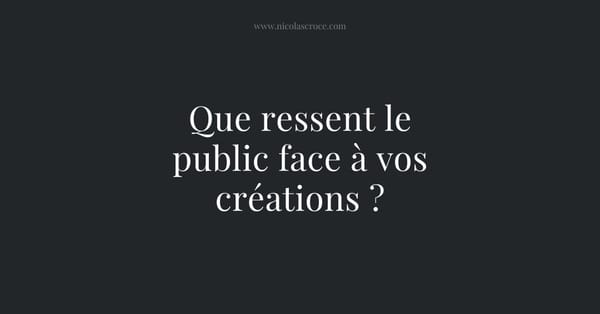 Que ressent le public face à vos créations ?