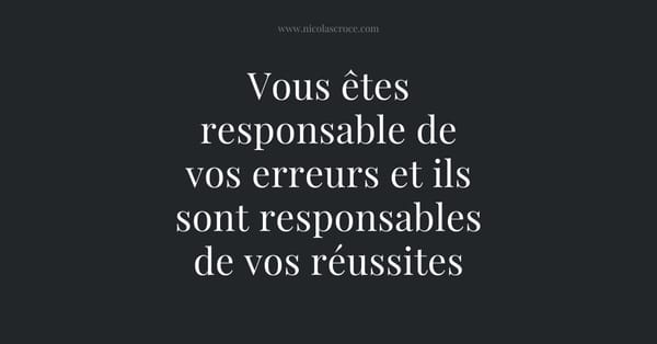 Vous êtes responsable de vos erreurs et ils sont responsables de vos réussites