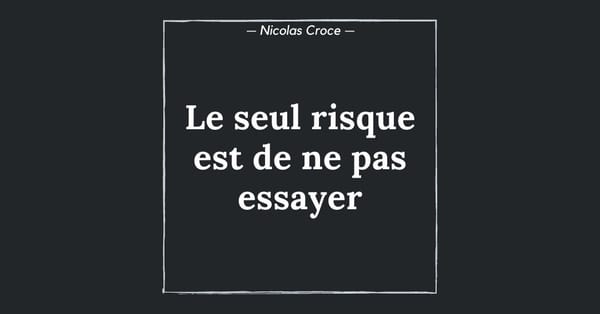 Le seul risque est de ne pas essayer