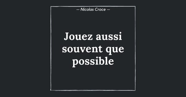 Jouez aussi souvent que possible