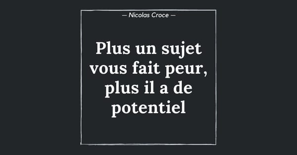 Plus un sujet vous fait peur, plus il a de potentiel