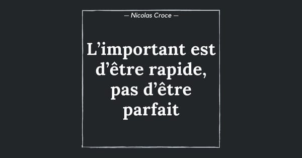 L’important est d’être rapide, pas d’être parfait