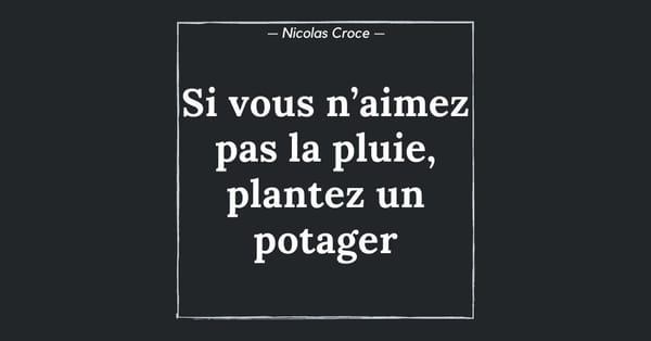 Si vous n’aimez pas la pluie, plantez un potager