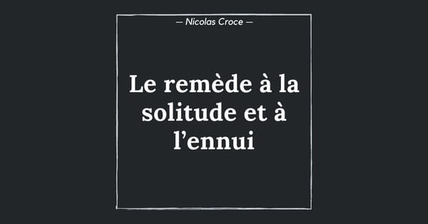 Le remède à la solitude et à l’ennui