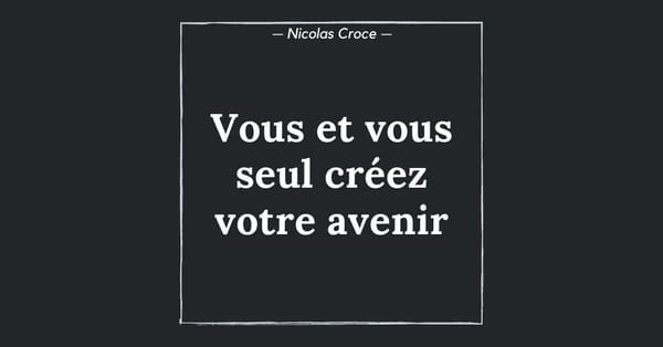 Vous et vous seul créez votre avenir