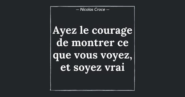 Ayez le courage de montrer ce que vous voyez, et soyez vrai