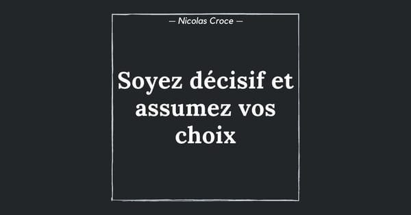 Soyez décisif et assumez vos choix