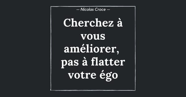 Cherchez à vous améliorer, pas à flatter votre égo