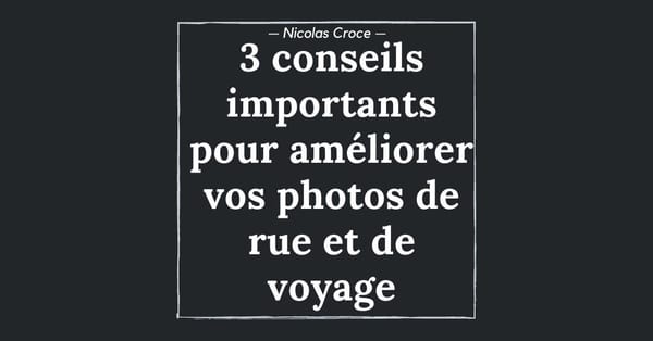 3 conseils importants pour améliorer vos photos de rue et de voyage
