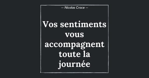 Vos sentiments vous accompagnent toute la journée
