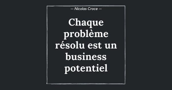 Chaque problème résolu est un business potentiel