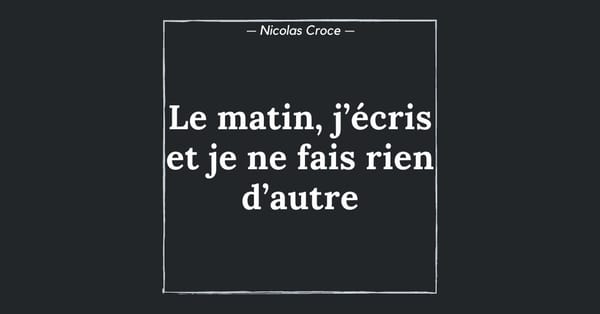 Le matin, j’écris et je ne fais rien d’autre