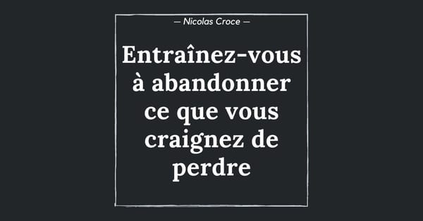 Entraînez-vous à abandonner ce que vous craignez de perdre