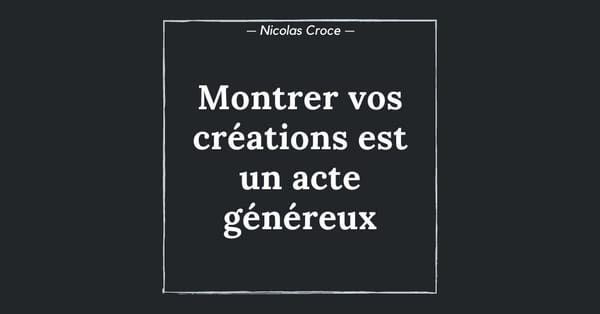 Montrer vos créations est un acte généreux