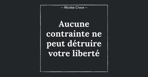 Aucune contrainte ne peut détruire votre liberté