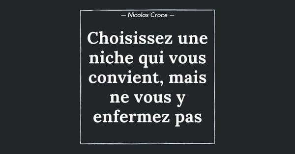 Choisissez une niche qui vous convient, mais ne vous y enfermez pas