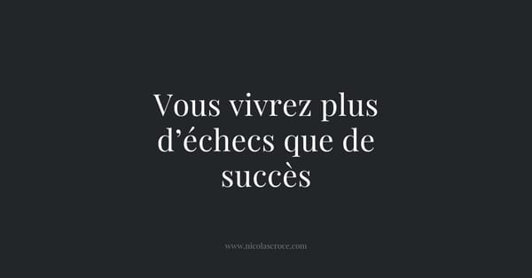 Vous vivrez plus d’échecs que de succès