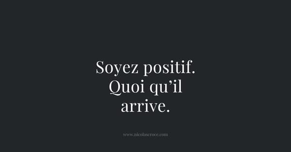 Soyez positif. Quoi qu’il arrive.
