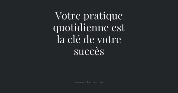 Votre pratique quotidienne est la clé de votre succès