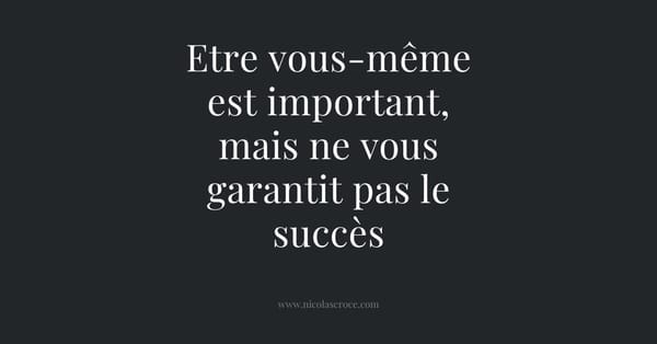 Etre vous-même est important, mais ne vous garantit pas le succès