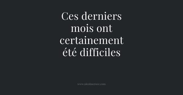 Ces derniers mois ont certainement été difficiles
