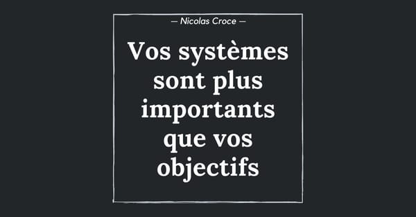 Vos systèmes sont plus importants que vos objectifs
