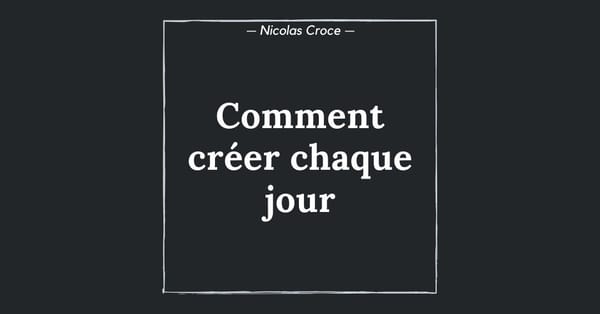 Comment créer chaque jour