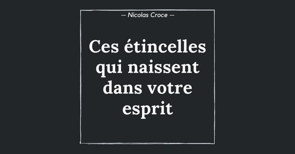 Ces étincelles qui naissent dans votre esprit