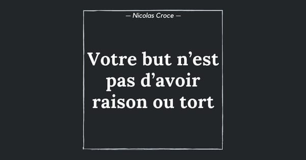 Votre but n’est pas d’avoir raison ou tort