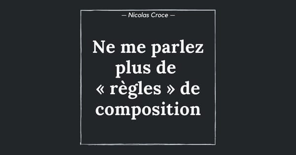 Ne me parlez plus de « règles » de composition