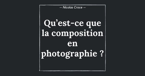 Qu’est-ce que la composition en photographie ?
