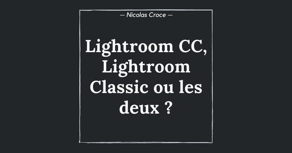 Lightroom CC, Lightroom Classic ou les deux ? Quel logiciel choisir pour gérer vos photos