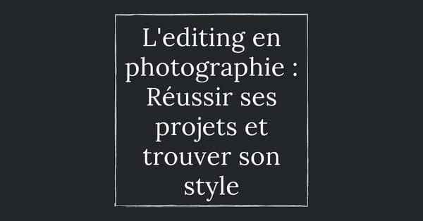 L’éditing en photographie : pour réussir vos projets et trouver votre style